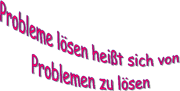 Probleme lösen heißt sich von
Problemen zu lösen